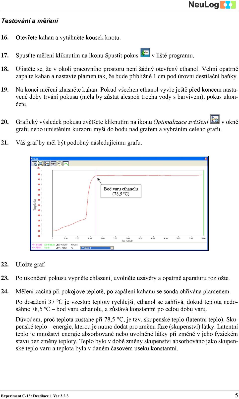 Na konci měření zhasněte kahan. Pokud všechen ethanol vyvře ještě před koncem nastavené doby trvání pokusu (měla by zůstat alespoň trocha vody s barvivem), pokus ukončete. 20.