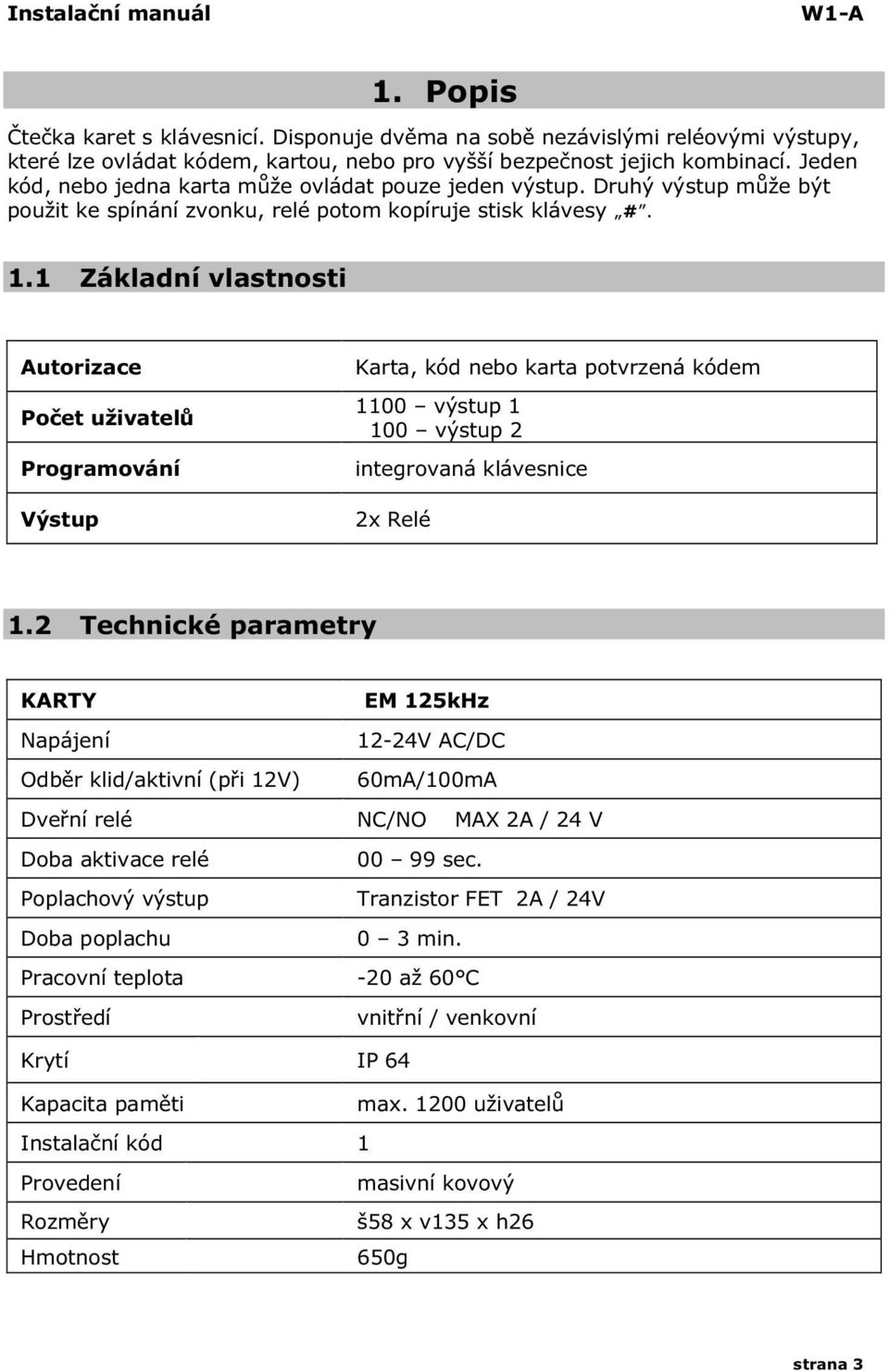 1 Základní vlastnosti Autorizace Počet uživatelů Programování Výstup Karta, kód nebo karta potvrzená kódem 1100 výstup 1 100 výstup 2 integrovaná klávesnice 2x Relé 1.