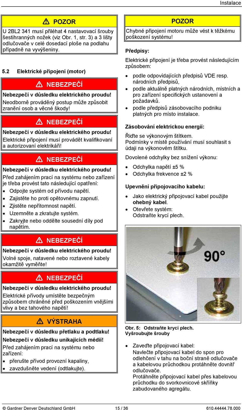 NEBEZPEČÍ Nebezpečí v důsedku eektrického proudu! Před zahájením prací na systému nebo zařízení je třeba provést tato násedující opatření: Odpojte systém od přívodu napětí.