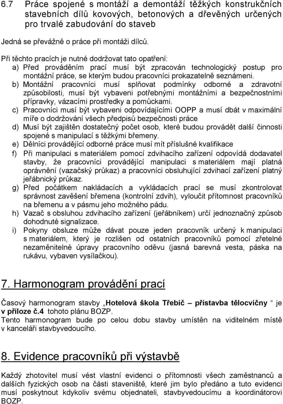 b) Montážní pracovníci musí splňovat podmínky odborné a zdravotní způsobilosti, musí být vybaveni potřebnými montážními a bezpečnostními přípravky, vázacími prostředky a pomůckami.