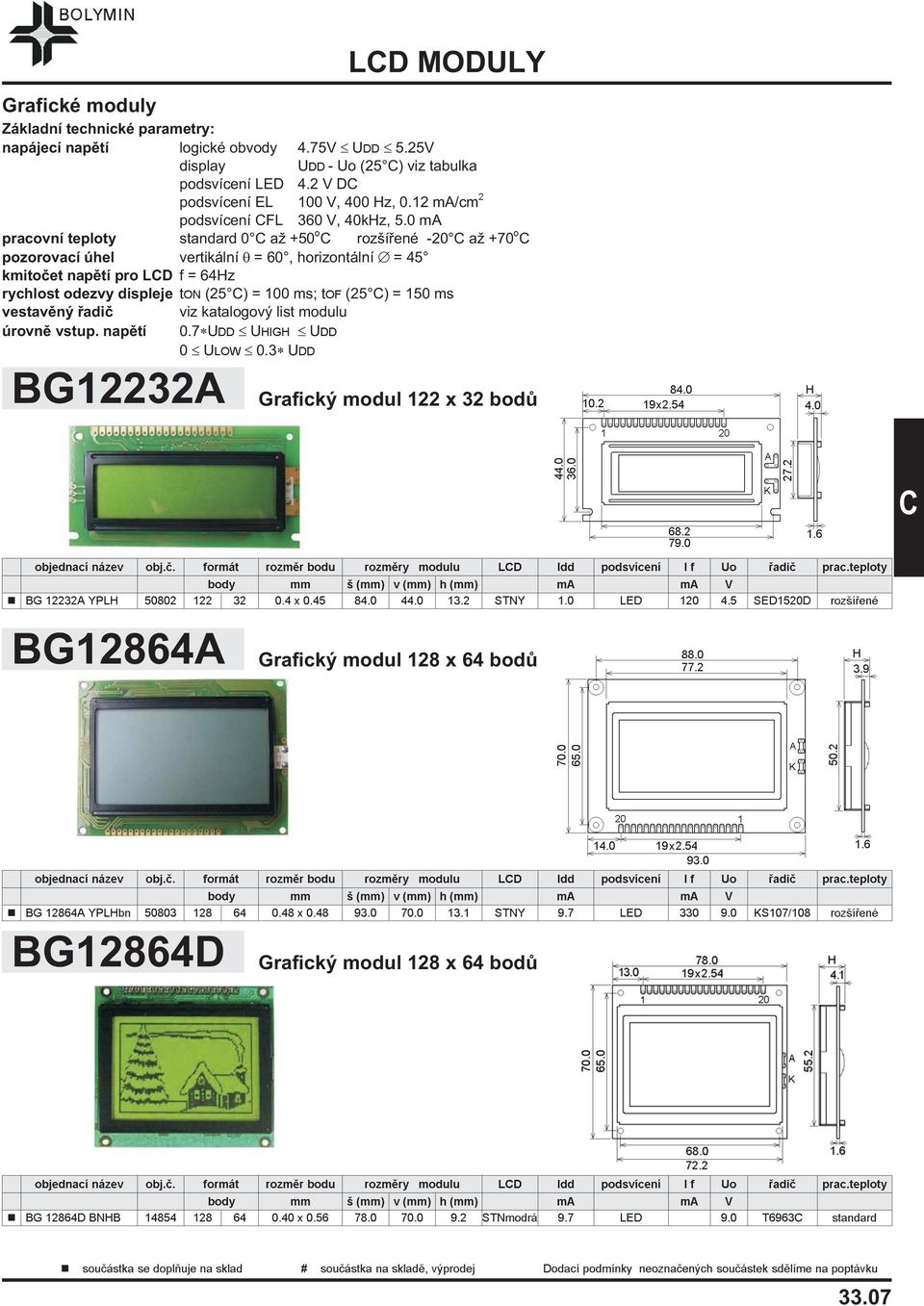 0 ma pracovní teploty standard 0 a +50 o rozšíøené -20 a +70 o pozorovací úhel vertikální = 60, horizontální = 45 kmitoèet napìtí pro LD f = 64Hz rychlost odezvy displeje ton (25 ) = 100 ms; tof (25