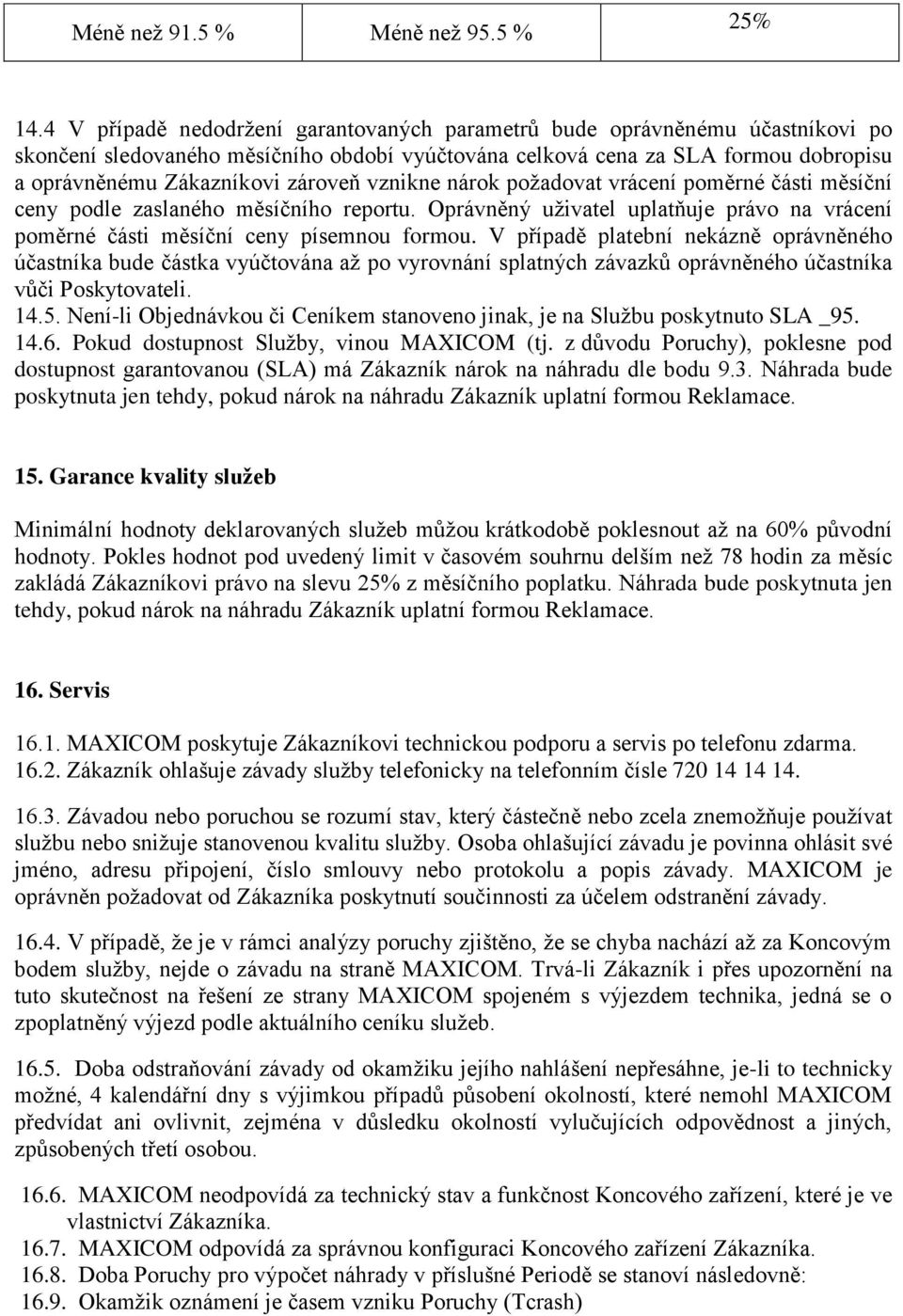 vznikne nárok požadovat vrácení poměrné části měsíční ceny podle zaslaného měsíčního reportu. Oprávněný uživatel uplatňuje právo na vrácení poměrné části měsíční ceny písemnou formou.