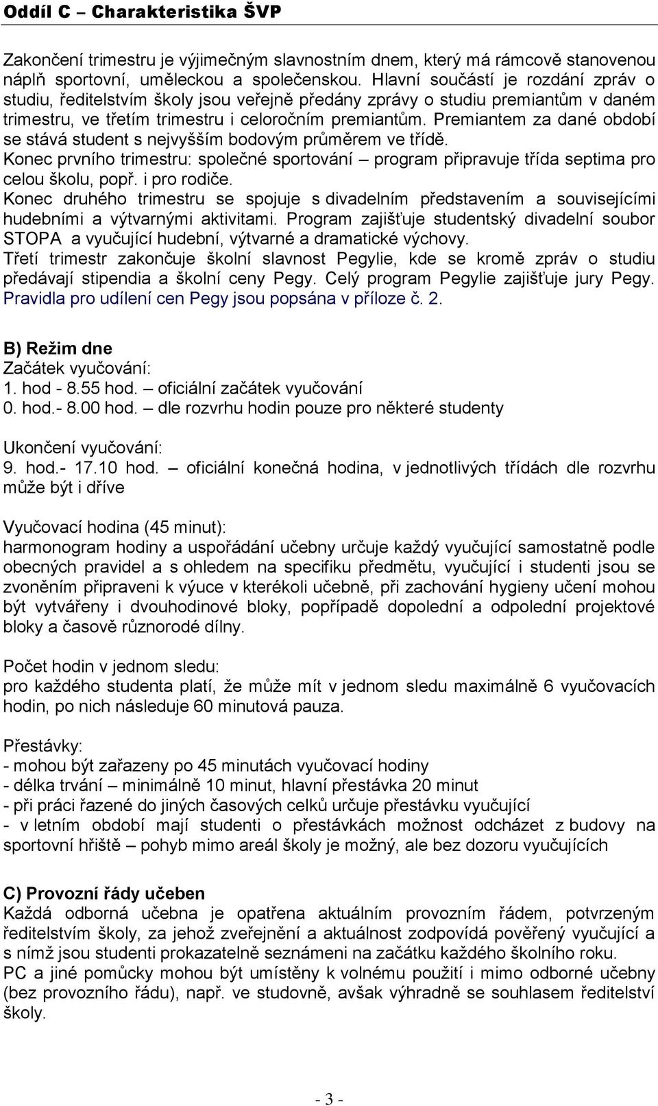 Premiantem za dané období se stává student s nejvyšším bodovým průměrem ve třídě. Konec prvního trimestru: společné sportování program připravuje třída septima pro celou školu, popř. i pro rodiče.