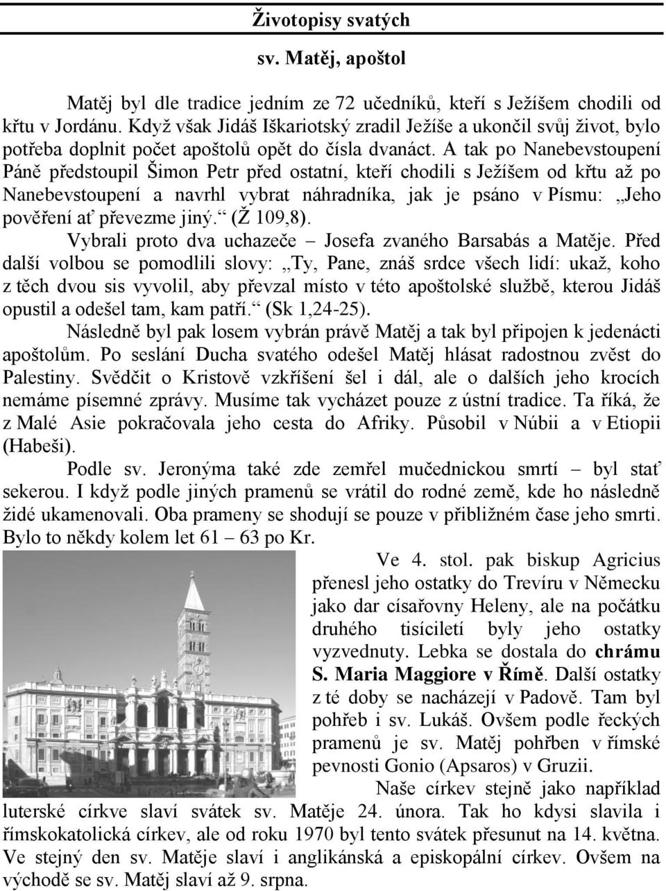 A tak po Nanebevstoupení Páně předstoupil Šimon Petr před ostatní, kteří chodili s Ježíšem od křtu až po Nanebevstoupení a navrhl vybrat náhradníka, jak je psáno v Písmu: Jeho pověření ať převezme
