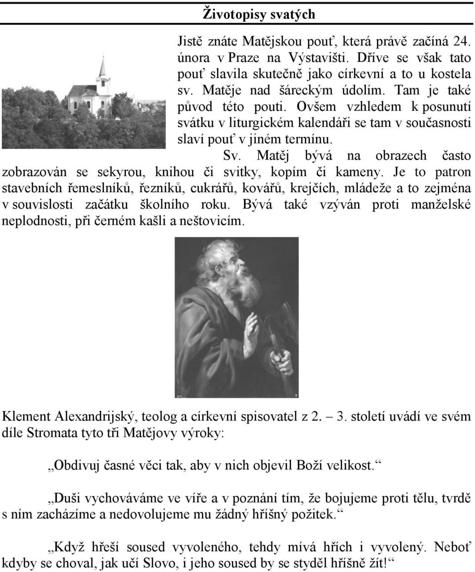 Matěj bývá na obrazech často zobrazován se sekyrou, knihou či svitky, kopím či kameny.