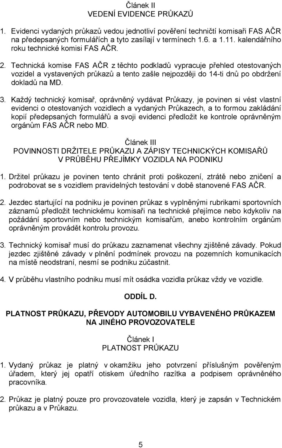 Technická komise FAS AČR z těchto podkladů vypracuje přehled otestovaných vozidel a vystavených průkazů a tento zašle nejpozději do 14-ti dnů po obdržení dokladů na MD. 3.