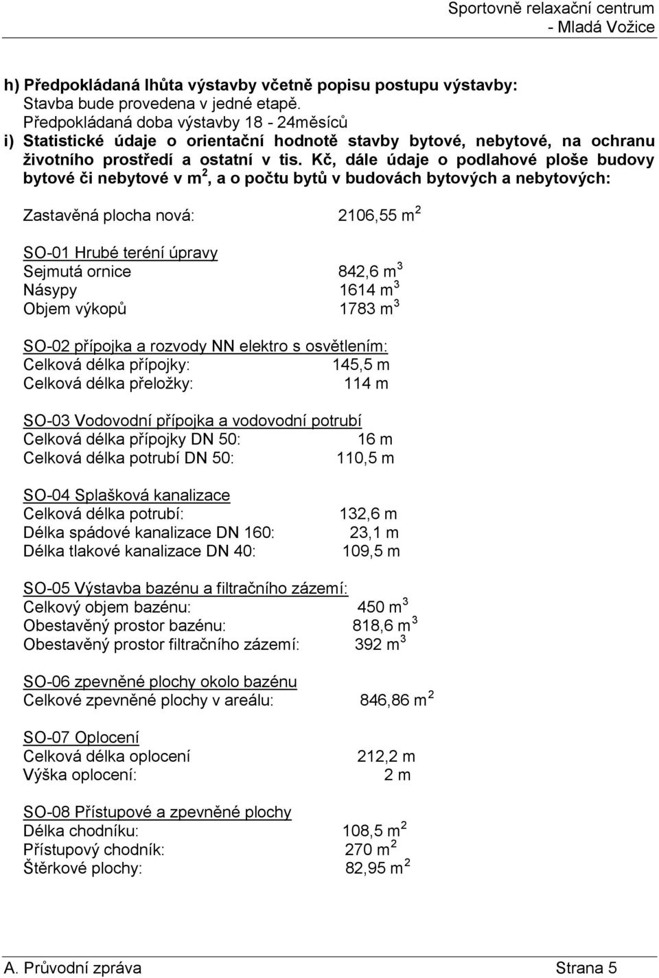 Kč, dále údaje o podlahové ploše budovy bytové či nebytové v m 2, a o počtu bytů v budovách bytových a nebytových: Zastavěná plocha nová: 2106,55 m 2 SO-01 Hrubé teréní úpravy Sejmutá ornice 842,6 m