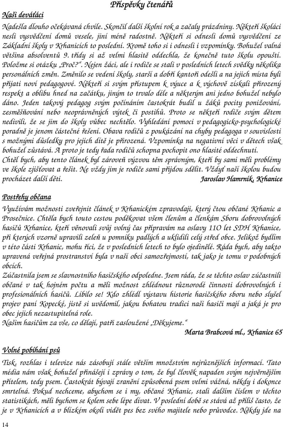 třídy si až velmi hlasitě oddechla, že konečně tuto školu opouští. Položme si otázku Proč?. Nejen žáci, ale i rodiče se stali v posledních letech svědky několika personálních změn.