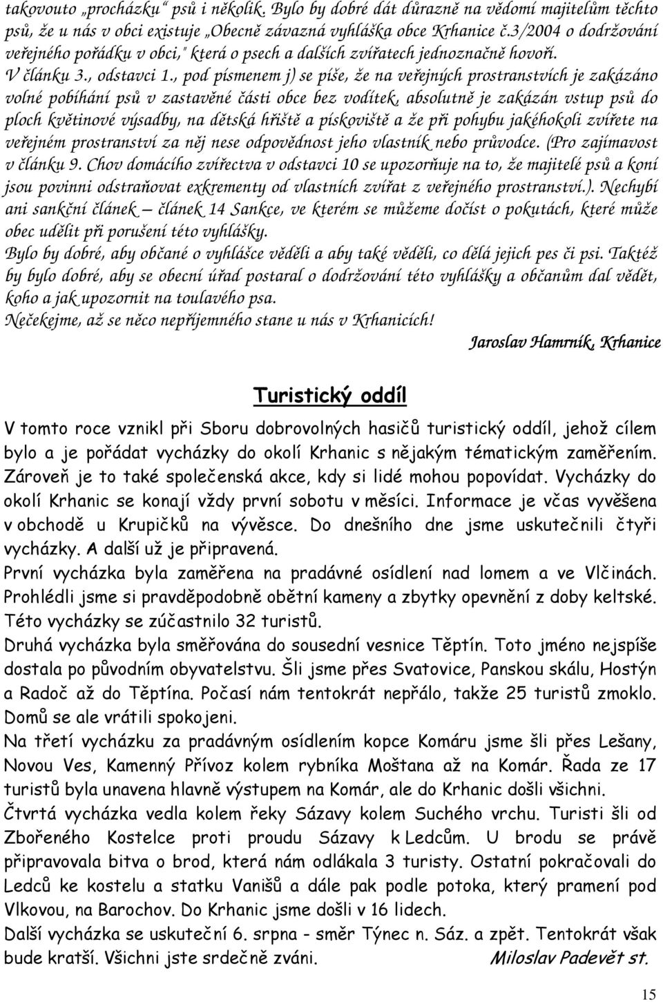 , pod písmenem j) se píše, že na veřejných prostranstvích je zakázáno volné pobíhání psů v zastavěné části obce bez vodítek, absolutně je zakázán vstup psů do ploch květinové výsadby, na dětská