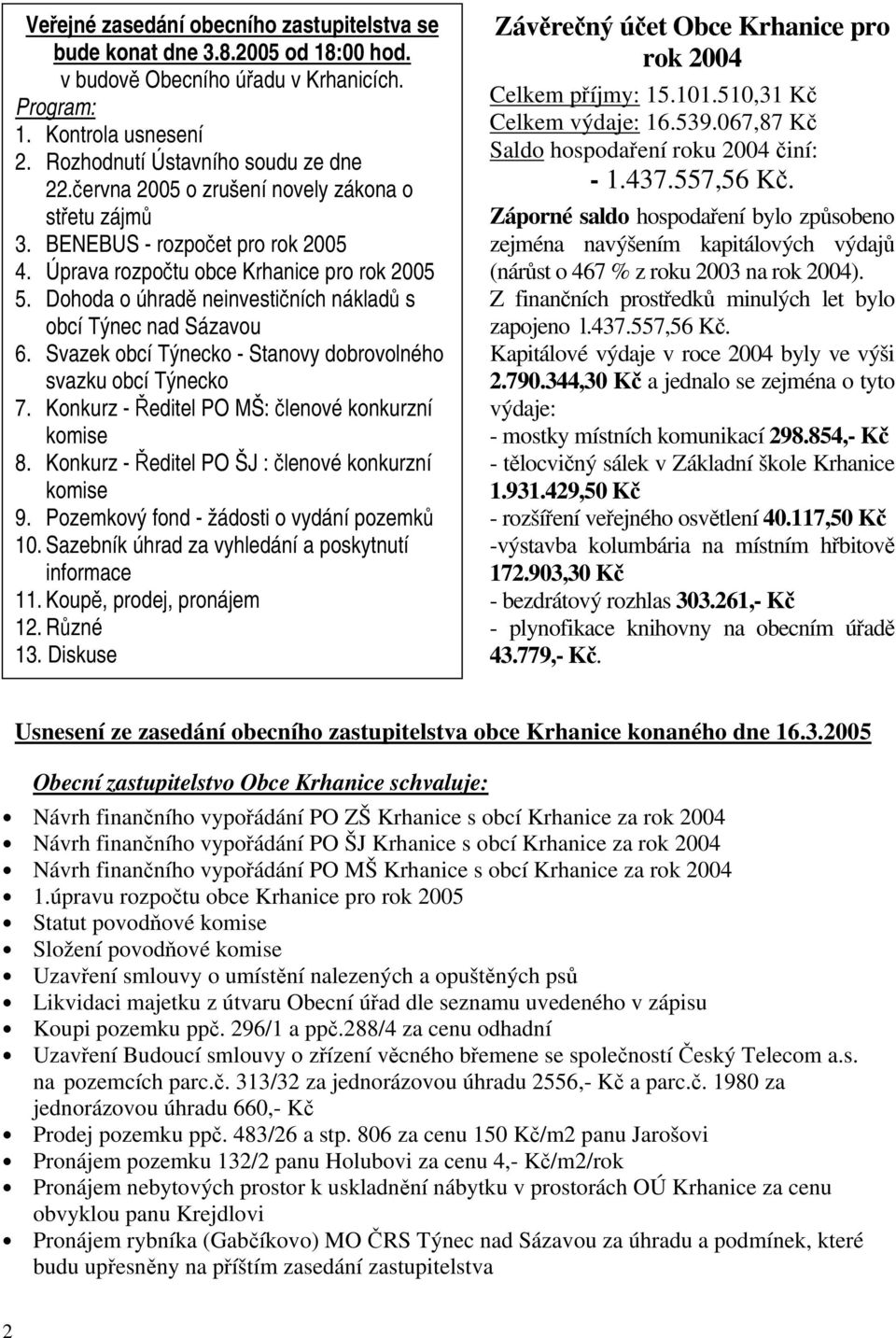 Dohoda o úhradě neinvestičních nákladů s obcí Týnec nad Sázavou 6. Svazek obcí Týnecko - Stanovy dobrovolného svazku obcí Týnecko 7. Konkurz - Ředitel PO MŠ: členové konkurzní komise 8.