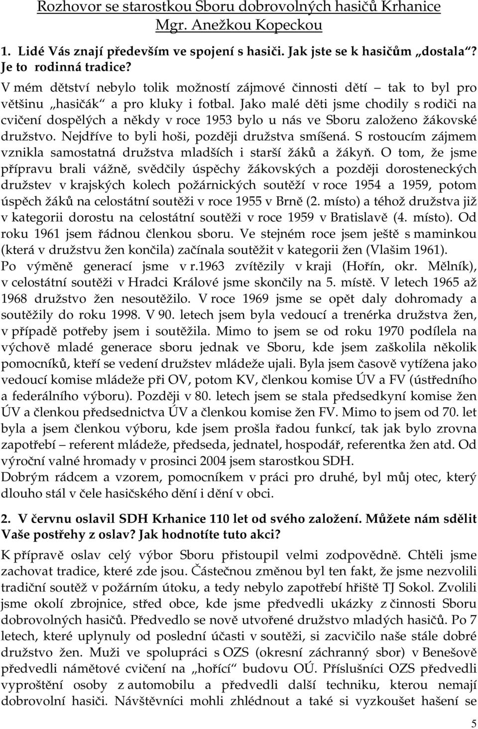 Jako malé děti jsme chodily s rodiči na cvičení dospělých a někdy v roce 1953 bylo u nás ve Sboru založeno žákovské družstvo. Nejdříve to byli hoši, později družstva smíšená.