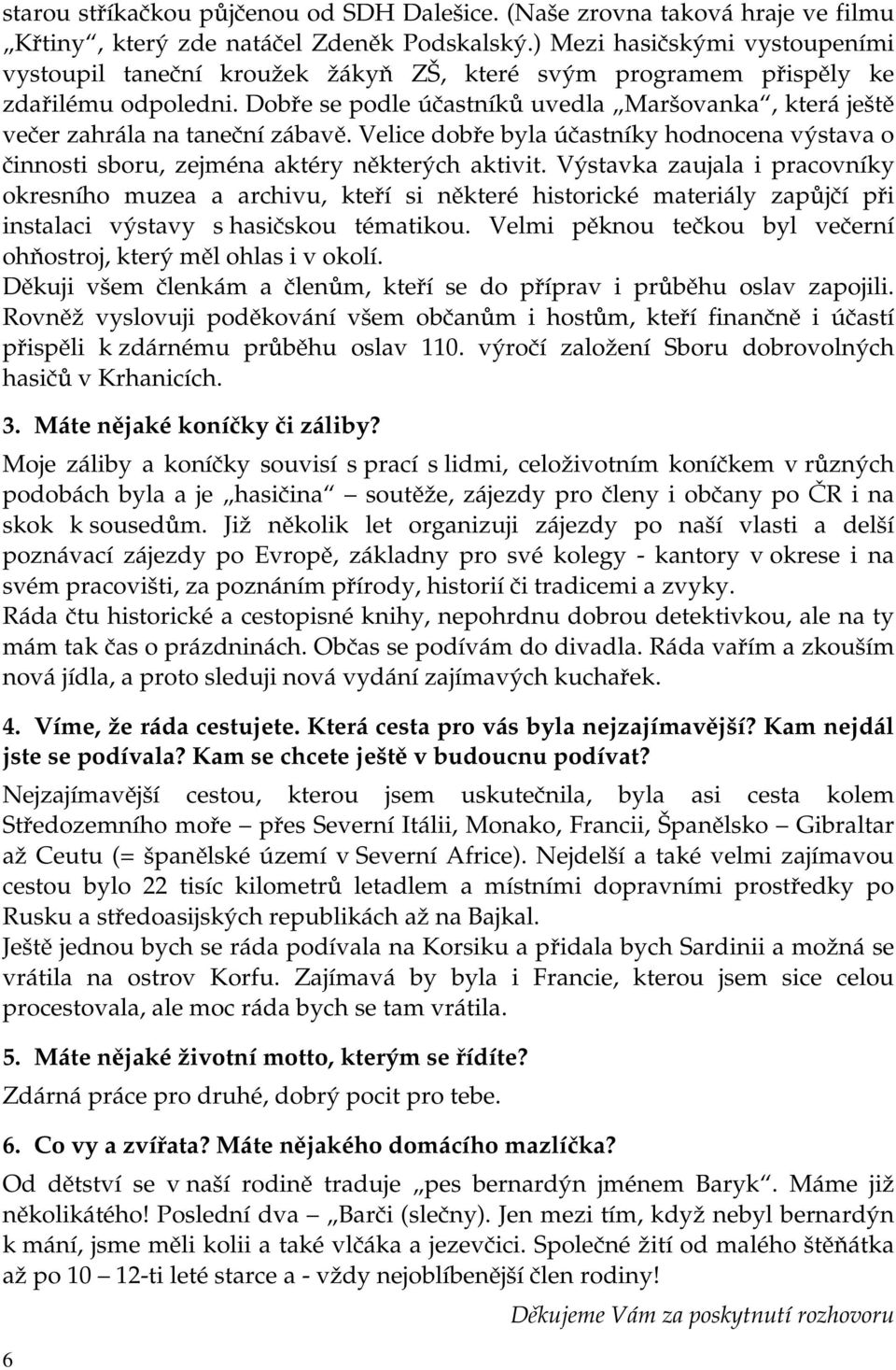 Dobře se podle účastníků uvedla Maršovanka, která ještě večer zahrála na taneční zábavě. Velice dobře byla účastníky hodnocena výstava o činnosti sboru, zejména aktéry některých aktivit.