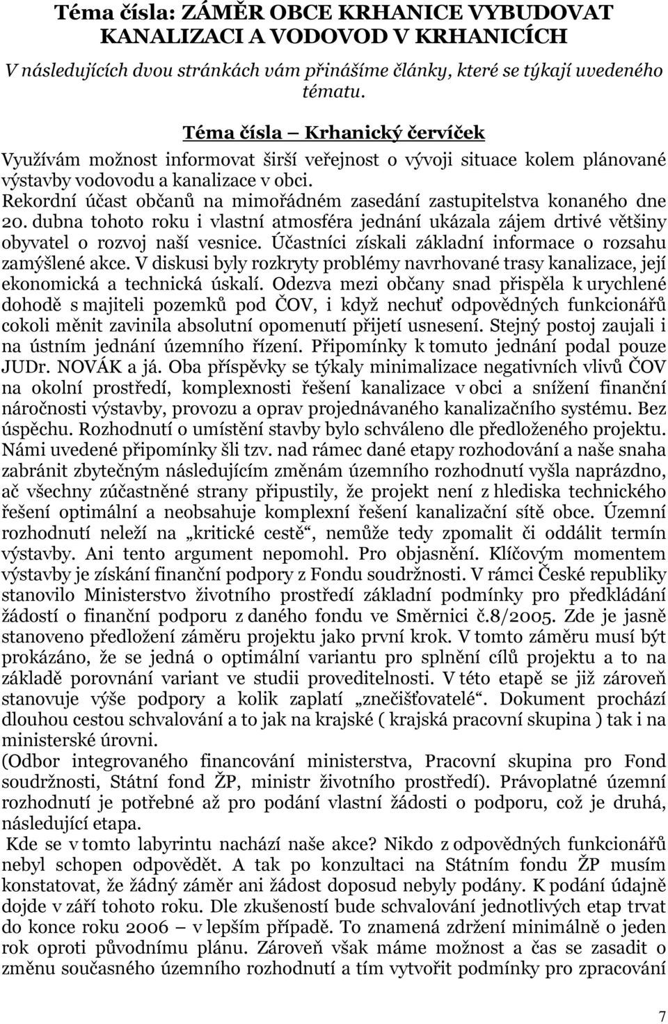 Rekordní účast občanů na mimořádném zasedání zastupitelstva konaného dne 20. dubna tohoto roku i vlastní atmosféra jednání ukázala zájem drtivé většiny obyvatel o rozvoj naší vesnice.