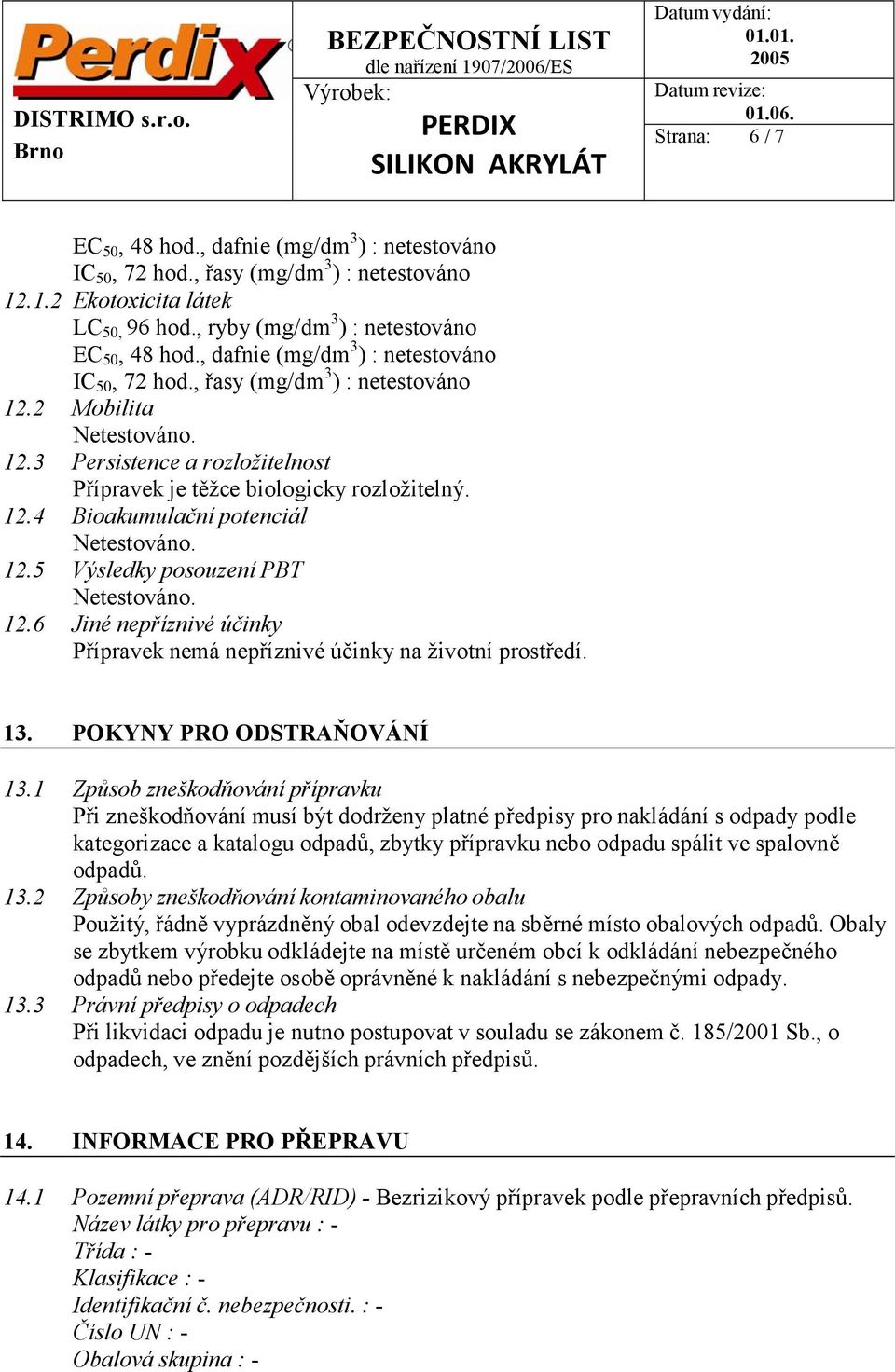 5 Výsledky posouzení PBT 12.6 Jiné nepříznivé účinky Přípravek nemá nepříznivé účinky na životní prostředí. 13. POKYNY PRO ODSTRAŇOVÁNÍ 13.