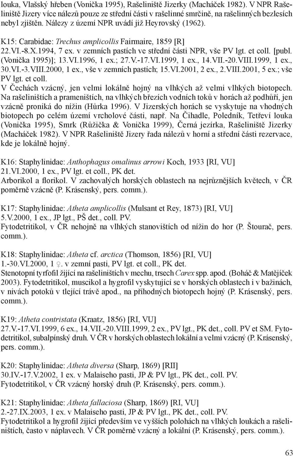 (Vonička 1995)]; 13.VI.1996, 1 ex.; 27.V.-17.VI.1999, 1 ex., 14.VII.-20.VIII.1999, 1 ex., 30.VI.-3.VIII.2000, 1 ex., vše v zemních pastích; 15.VI.2001, 2 ex., 2.VIII.2001, 5 ex.; vše PV lgt. et coll.