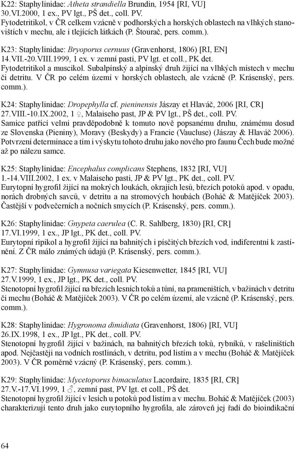 K23: Staphylinidae: Bryoporus cernuus (Gravenhorst, 1806) [RI, N] 14.VII.-20.VIII.1999, 1 ex. v zemní pasti, PV lgt. et coll., PK det. Fytodetritikol a muscikol.