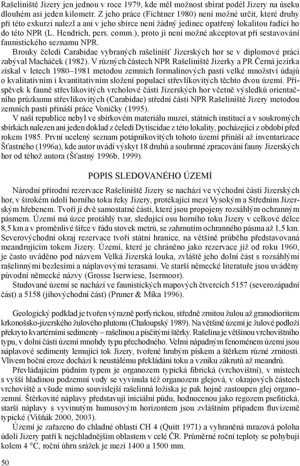 ), proto ji není možné akceptovat při sestavování faunistického seznamu NPR. Brouky čeledi Carabidae vybraných rašelinišť Jizerských hor se v diplomové práci zabýval Macháček (1982).