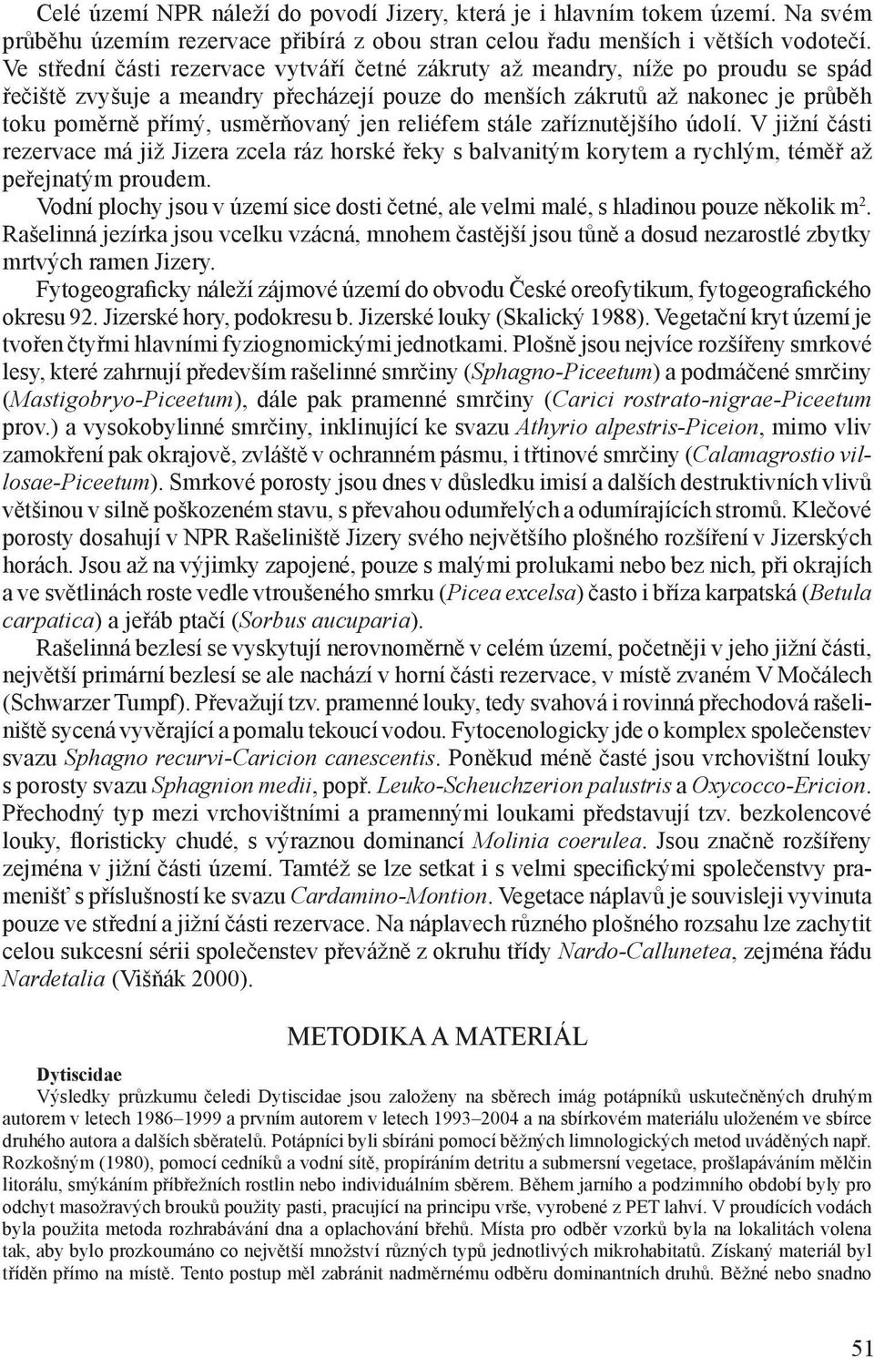 jen reliéfem stále zaříznutějšího údolí. V jižní části rezervace má již Jizera zcela ráz horské řeky s balvanitým korytem a rychlým, téměř až peřejnatým proudem.