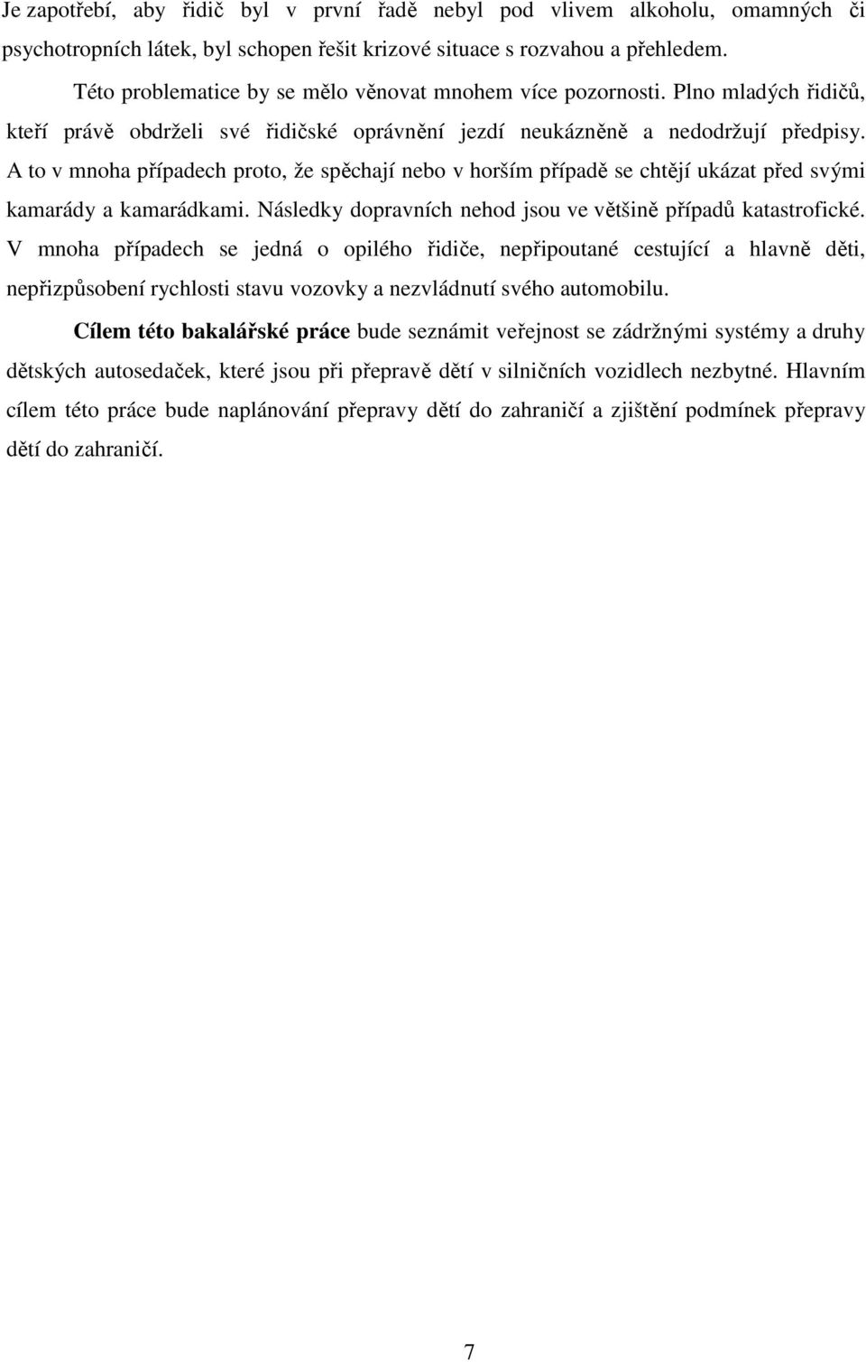 A to v mnoha případech proto, že spěchají nebo v horším případě se chtějí ukázat před svými kamarády a kamarádkami. Následky dopravních nehod jsou ve většině případů katastrofické.