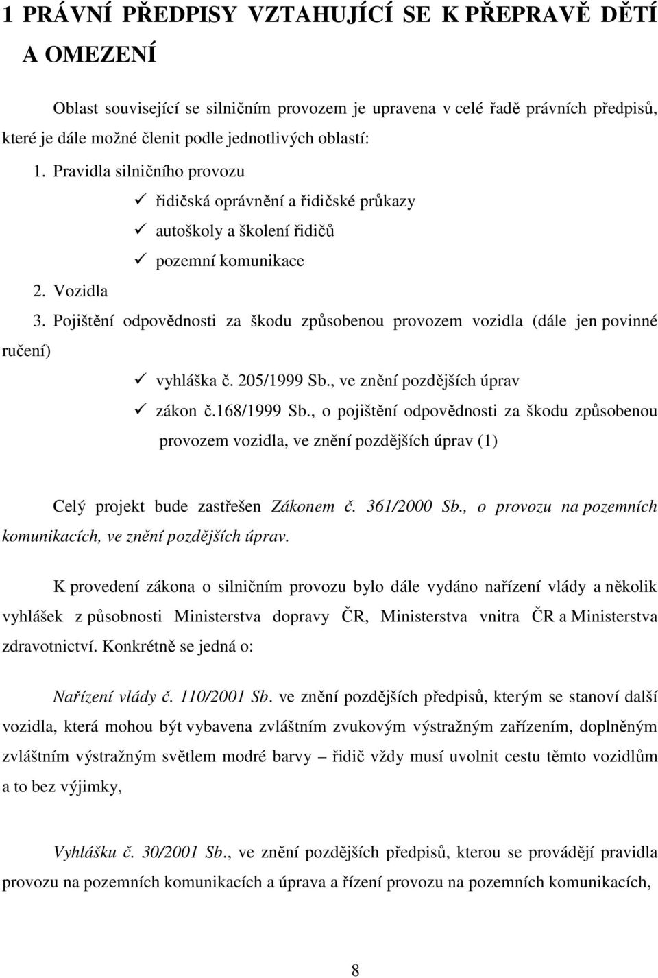 Pojištění odpovědnosti za škodu způsobenou provozem vozidla (dále jen povinné ručení) vyhláška č. 205/1999 Sb., ve znění pozdějších úprav zákon č.168/1999 Sb.