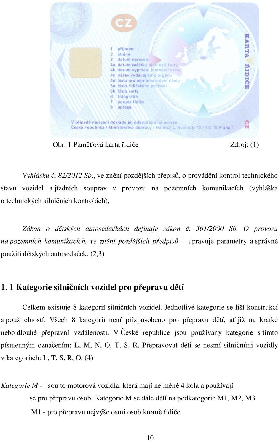 autosedačkách definuje zákon č. 361/2000 Sb. O provozu na pozemních komunikacích, ve znění pozdějších předpisů upravuje parametry a správné použití dětských autosedaček. (2,3) 1.