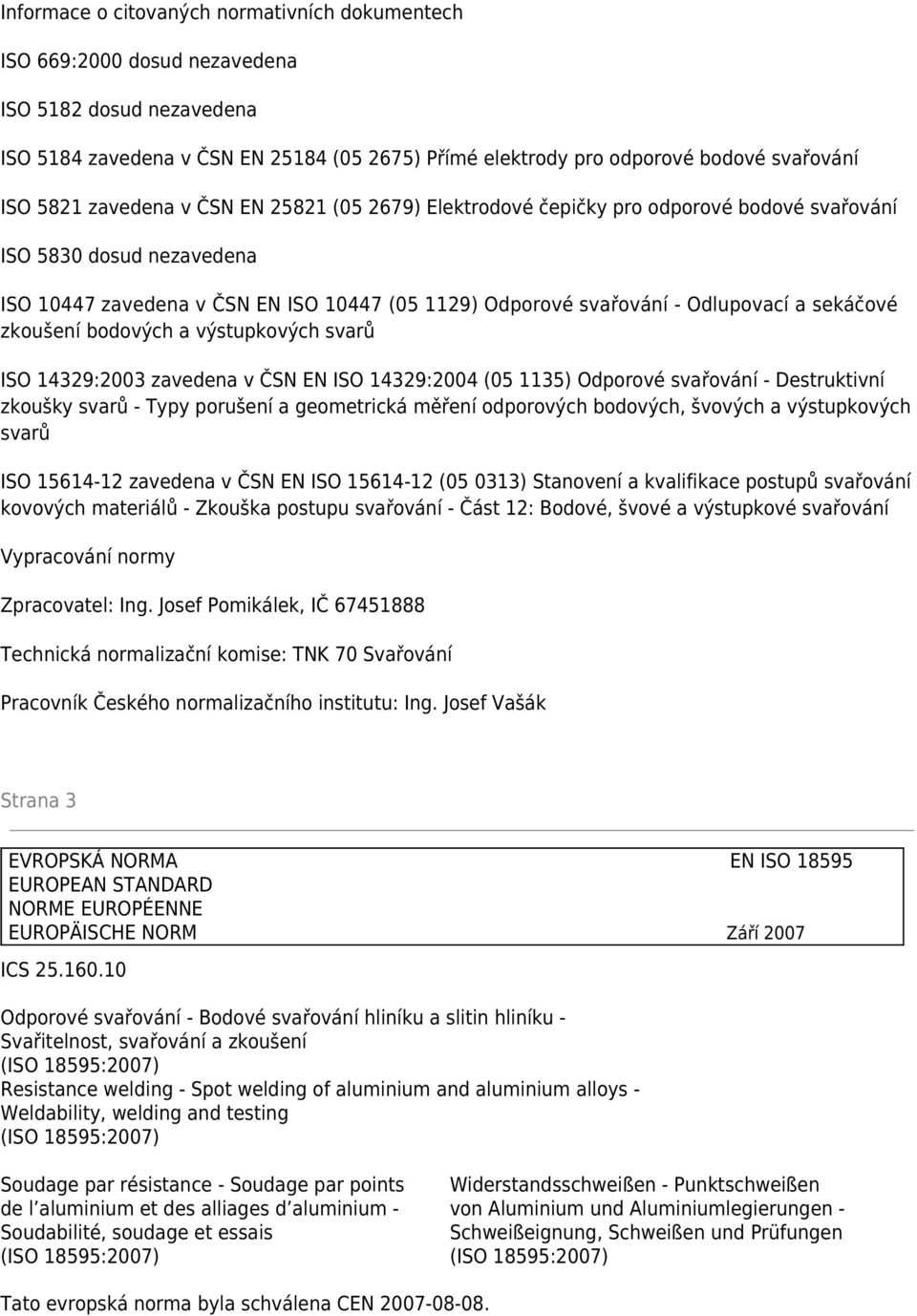 sekáčové zkoušení bodových a výstupkových svarů ISO 14329:2003 zavedena v ČSN EN ISO 14329:2004 (05 1135) Odporové svařování - Destruktivní zkoušky svarů - Typy porušení a geometrická měření