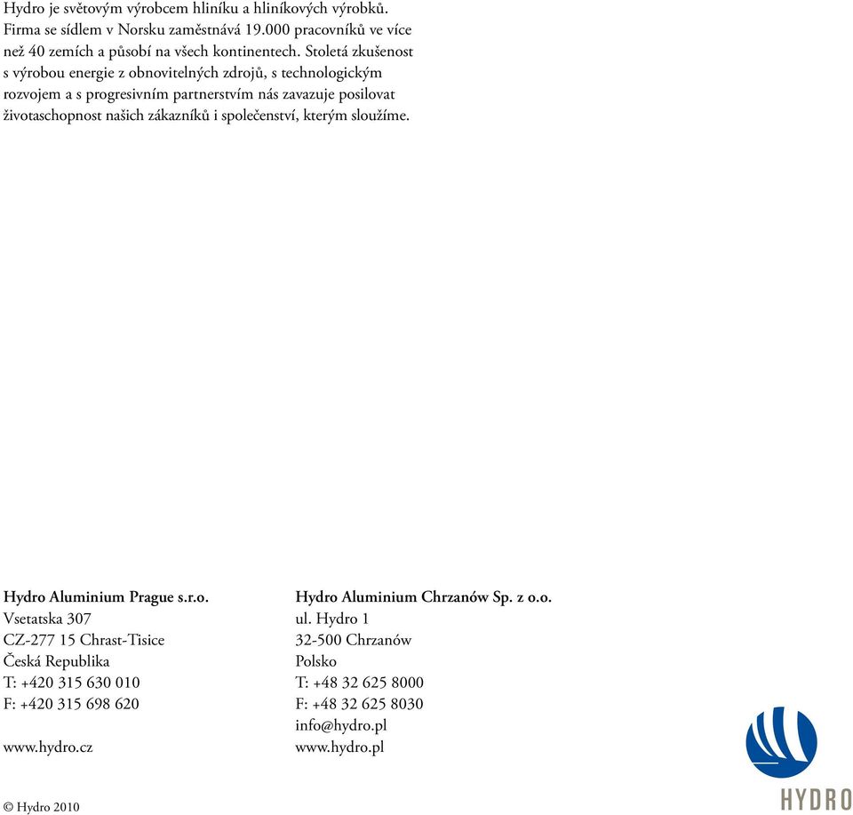 zákazníků i společenství, kterým sloužíme. Hydro Aluminium Prague s.r.o. Vsetatska 307 CZ-277 15 Chrast-Tisice Česká Republika T: +420 315 630 010 F: +420 315 698 620 www.