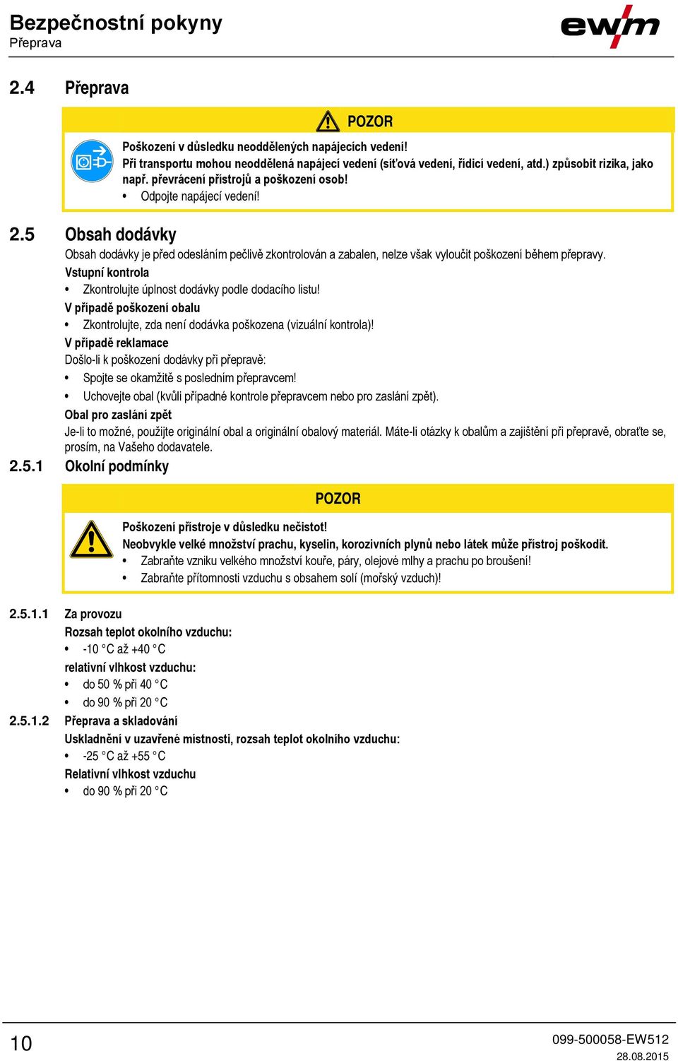 5 Obsah dodávky Obsah dodávky je před odesláním pečlivě zkontrolován a zabalen, nelze však vyloučit poškození během přepravy. Vstupní kontrola Zkontrolujte úplnost dodávky podle dodacího listu!