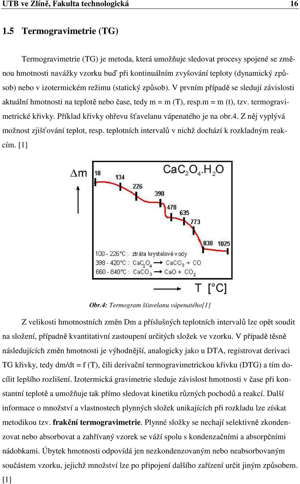 izotermickém režimu (statický způsob). V prvním případě se sledují závislosti aktuální hmotnosti na teplotě nebo čase, tedy m = m (T), resp.m = m (t), tzv. termogravimetrické křivky.