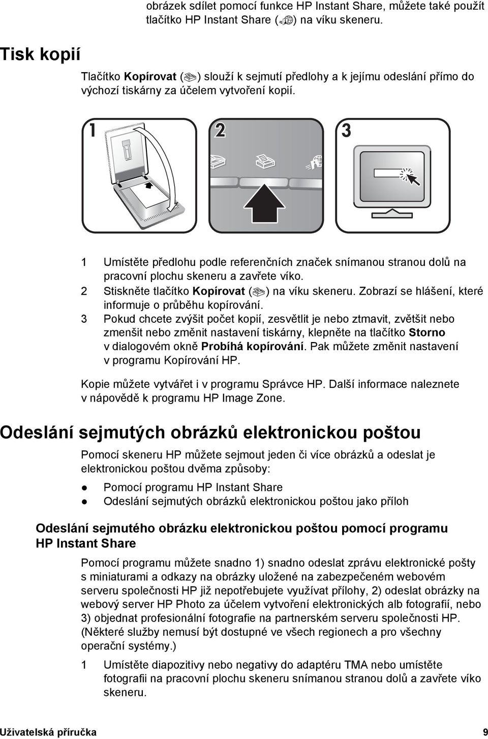 1 Umístěte předlohu podle referenčních značek snímanou stranou dolů na pracovní plochu skeneru a zavřete víko. 2 Stiskněte tlačítko Kopírovat ( ) na víku skeneru.