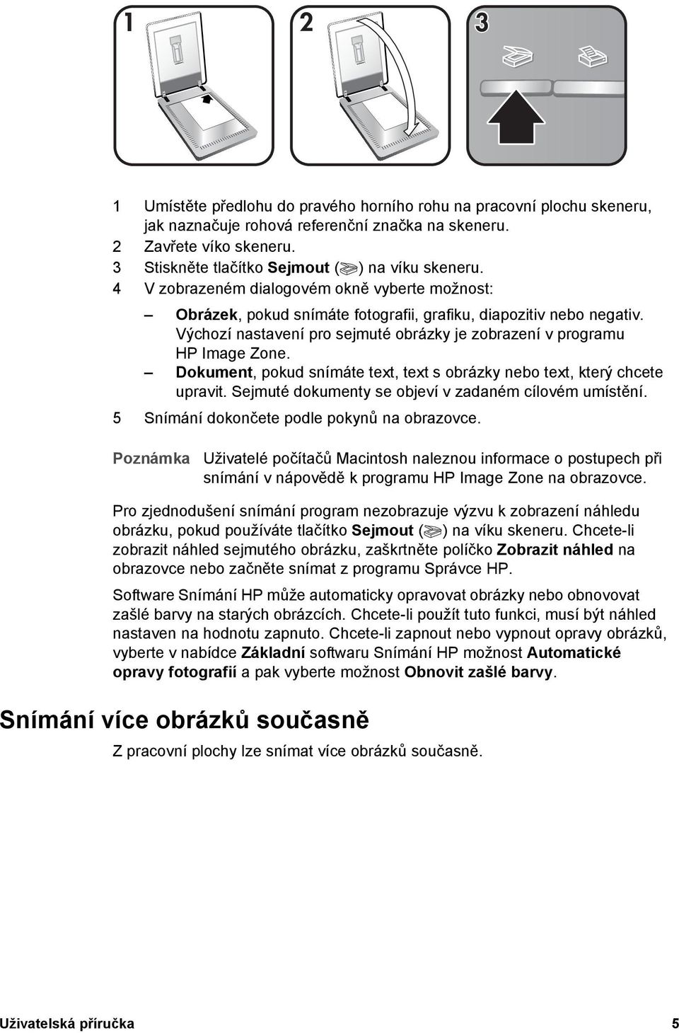 Dokument, pokud snímáte text, text s obrázky nebo text, který chcete upravit. Sejmuté dokumenty se objeví v zadaném cílovém umístění. 5 Snímání dokončete podle pokynů na obrazovce.