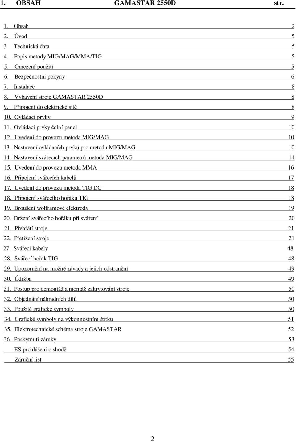 Nastavení ovládacích prvků pro metodu MIG/MAG 10 14. Nastavení svářecích parametrů metoda MIG/MAG 14 15. Uvedení do provozu metoda MMA 16 16. Připojení svářecích kabelů 17 17.