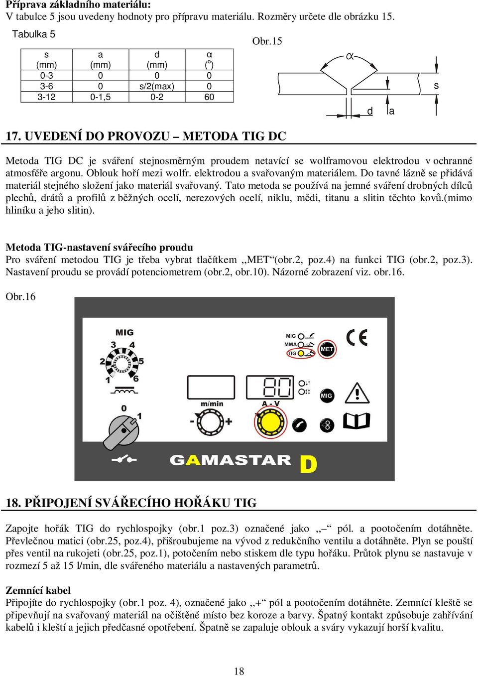 UVEDENÍ DO PROVOZU METODA TIG DC Metoda TIG DC je sváření stejnosměrným proudem netavící se wolframovou elektrodou v ochranné atmosféře argonu. Oblouk hoří mezi wolfr.
