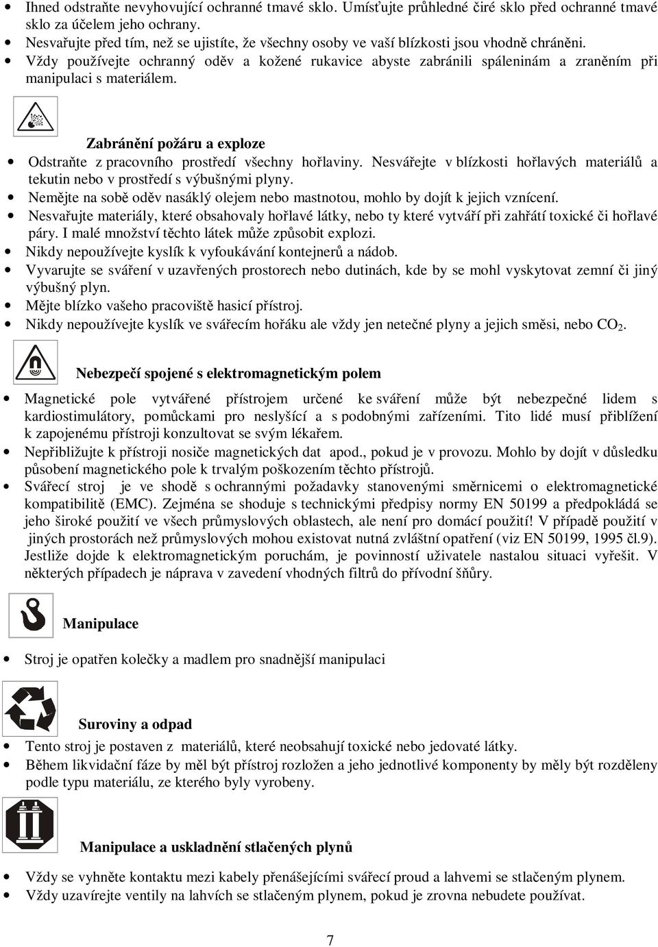 Vždy používejte ochranný oděv a kožené rukavice abyste zabránili spáleninám a zraněním při manipulaci s materiálem. Zabránění požáru a exploze Odstraňte z pracovního prostředí všechny hořlaviny.