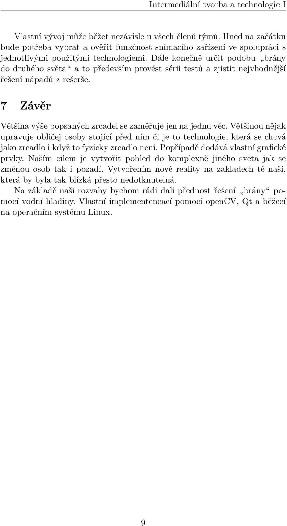 Většinou nějak upravuje obličej osoby stojící před ním či je to technologie, která se chová jako zrcadlo i když to fyzicky zrcadlo není. Popřípadě dodává vlastní grafické prvky.
