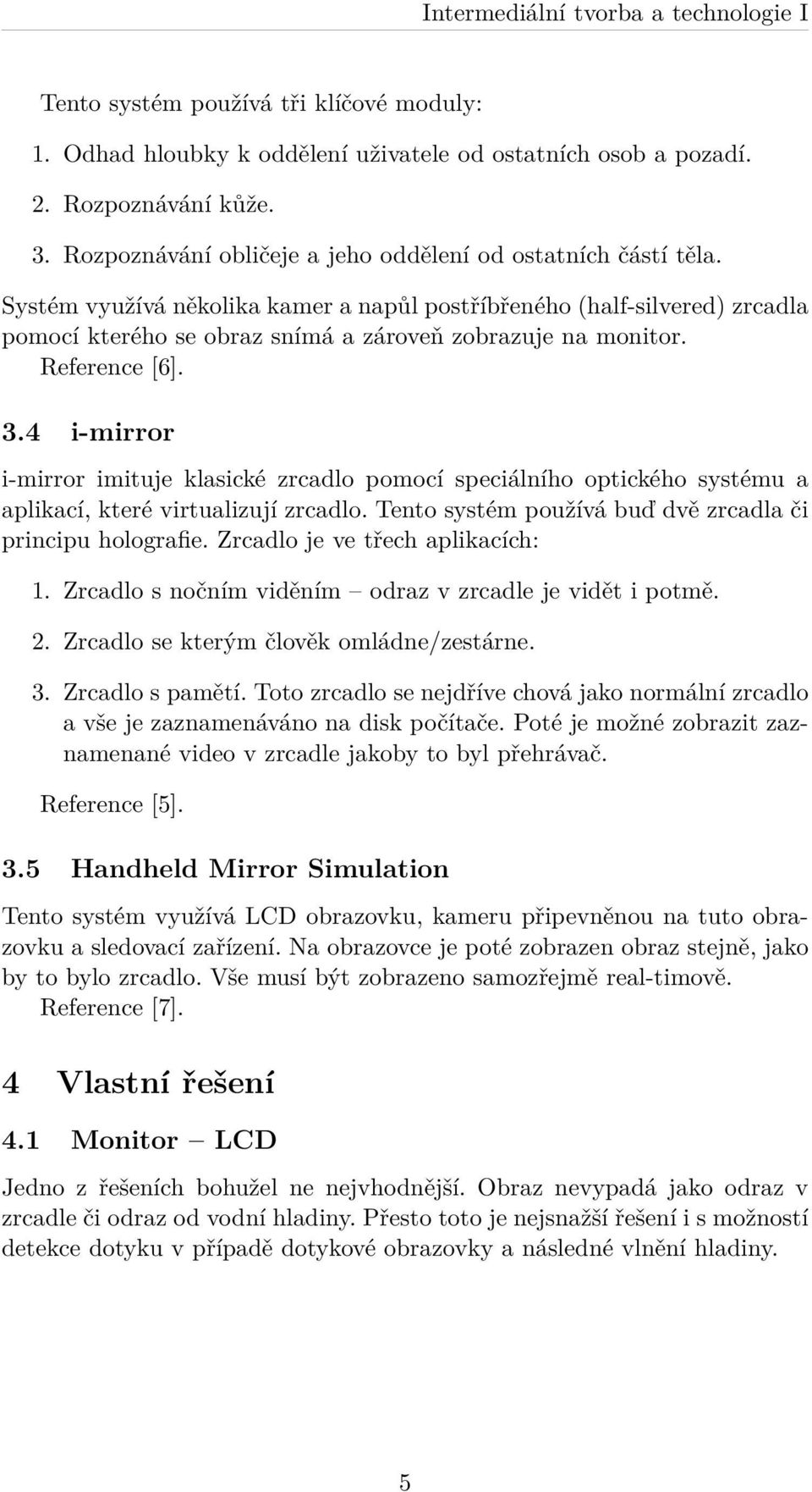 4 i-mirror i-mirror imituje klasické zrcadlo pomocí speciálního optického systému a aplikací, které virtualizují zrcadlo. Tento systém používá buď dvě zrcadla či principu holografie.