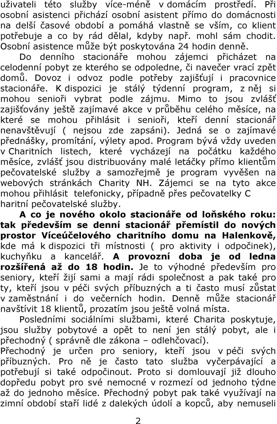 Osobní asistence může být poskytována 24 hodin denně. Do denního stacionáře mohou zájemci přicházet na celodenní pobyt ze kterého se odpoledne, či navečer vrací zpět domů.