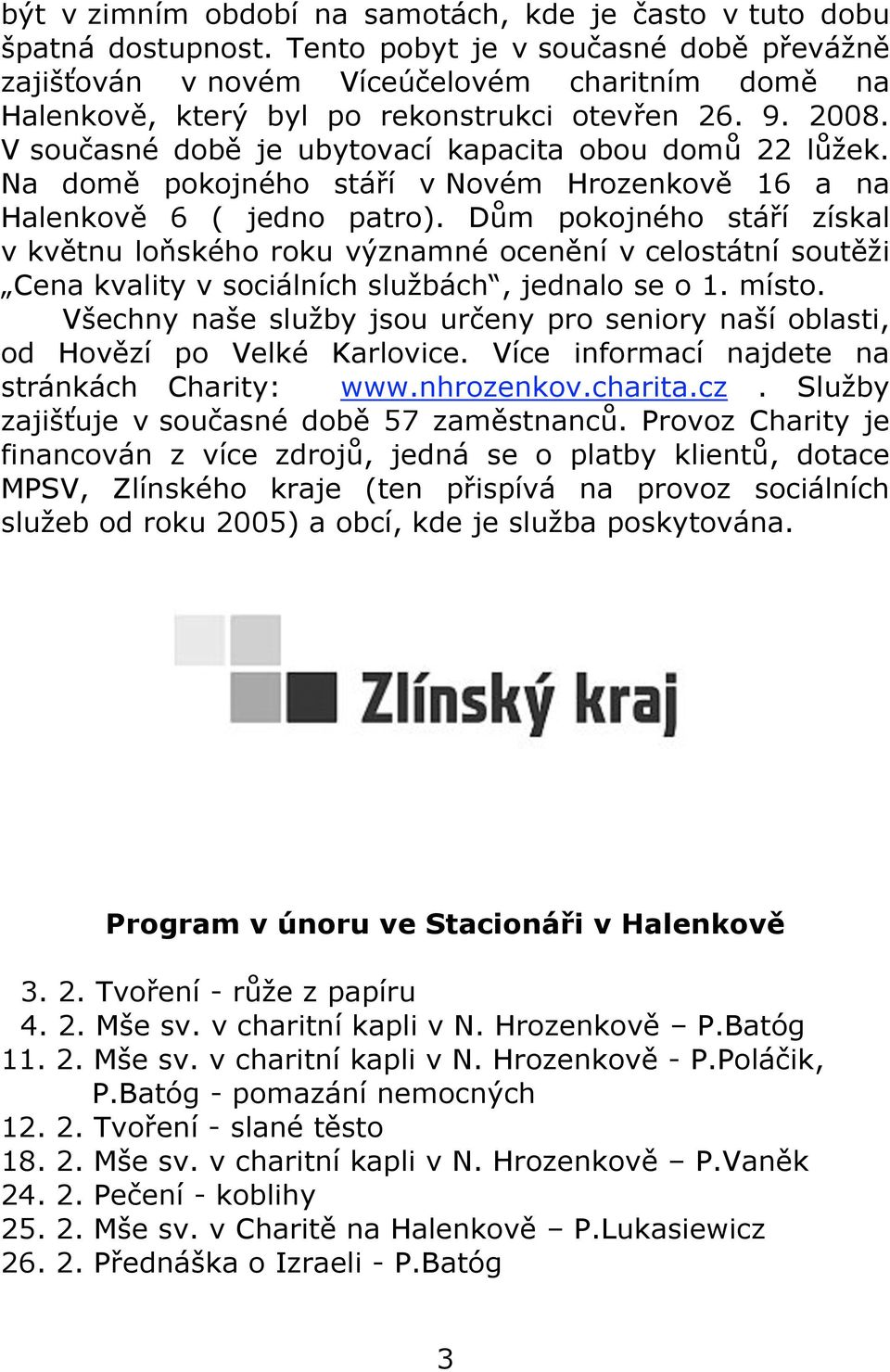 V současné době je ubytovací kapacita obou domů 22 lůžek. Na domě pokojného stáří v Novém Hrozenkově 16 a na Halenkově 6 ( jedno patro).