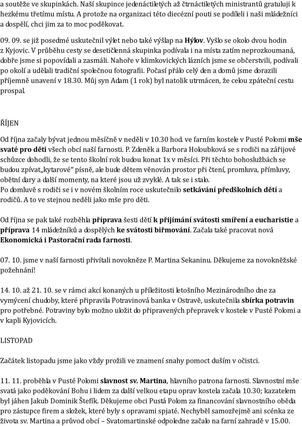 Vyšlo se okolo dvou hodin z Kyjovic. V průběhu cesty se desetičlenná skupinka podívala i na místa zatím neprozkoumaná, dobře jsme si popovídali a zasmáli.