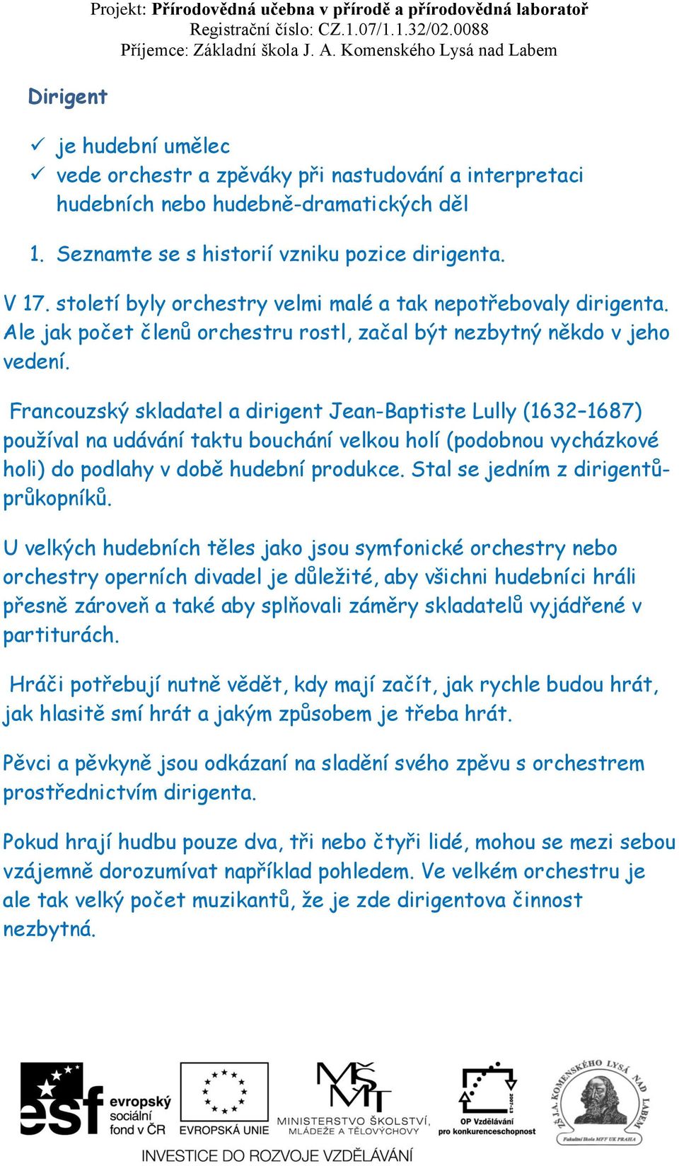 Francouzský skladatel a dirigent Jean-Baptiste Lully (1632 1687) používal na udávání taktu bouchání velkou holí (podobnou vycházkové holi) do podlahy v době hudební produkce.