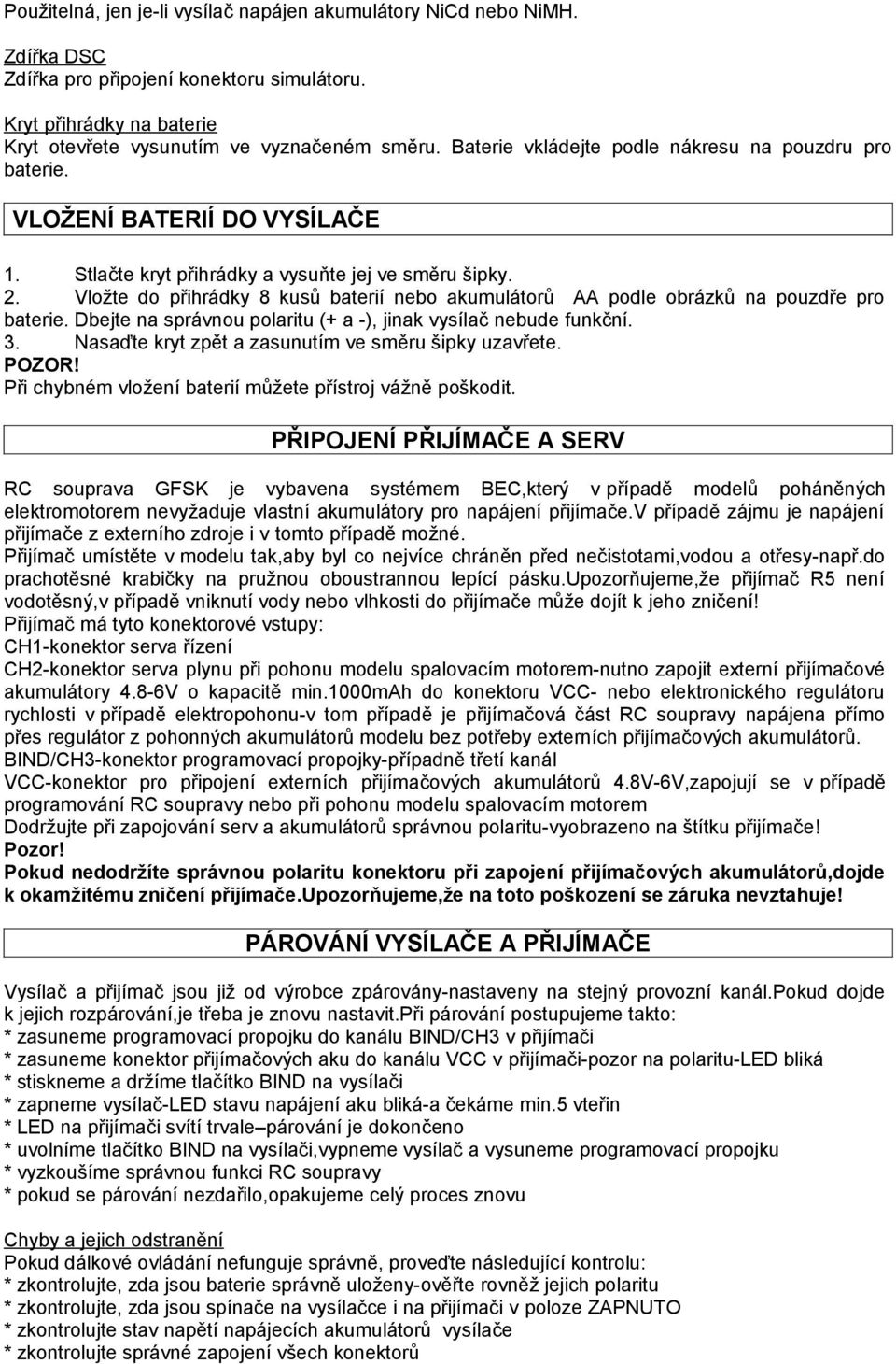 Vložte do přihrádky 8 kusů baterií nebo akumulátorů AA podle obrázků na pouzdře pro baterie. Dbejte na správnou polaritu (+ a -), jinak vysílač nebude funkční. 3.