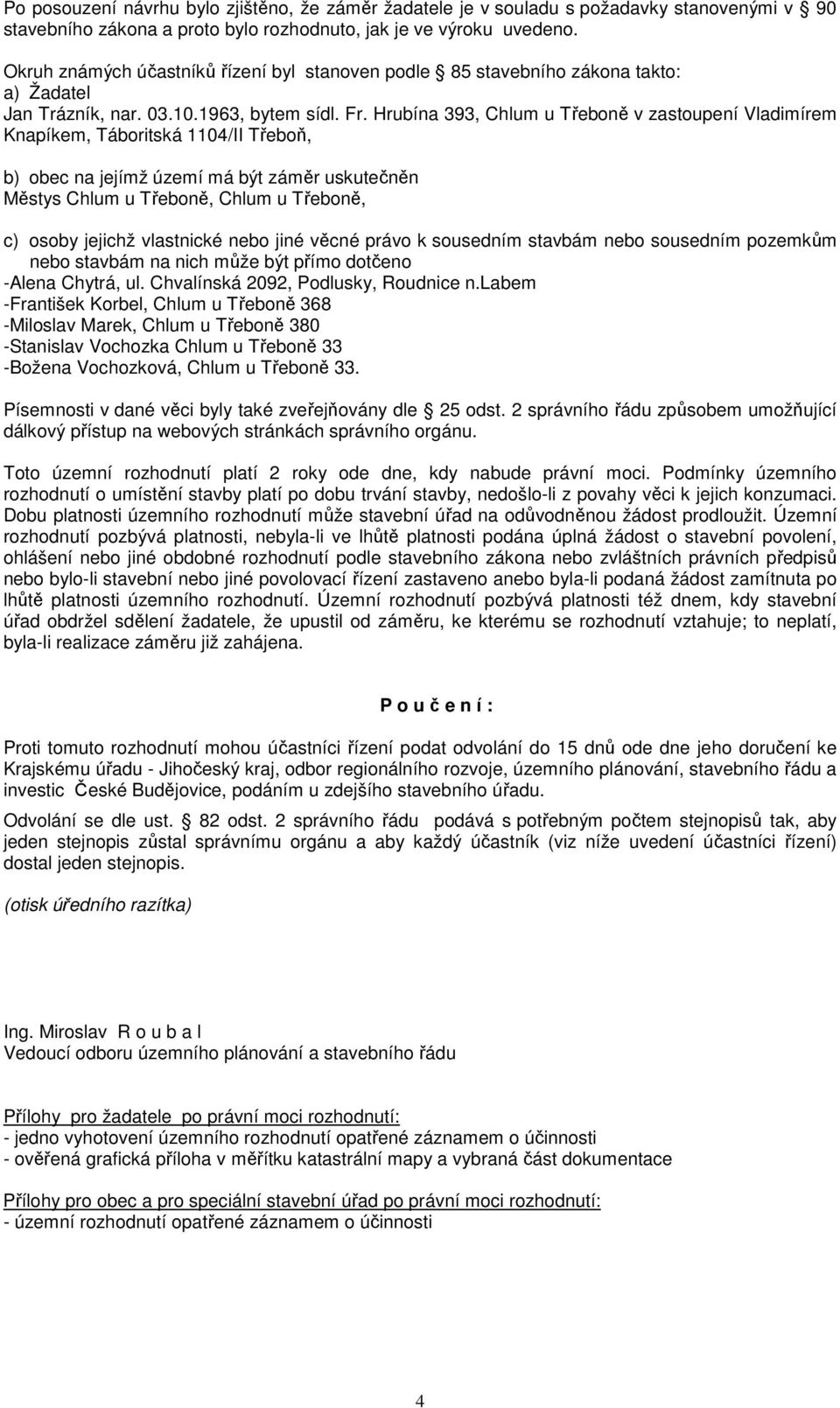 Hrubína 393, Chlum u Třeboně v zastoupení Vladimírem Knapíkem, Táboritská 1104/II Třeboň, b) obec na jejímž území má být záměr uskutečněn Městys Chlum u Třeboně, Chlum u Třeboně, c) osoby jejichž