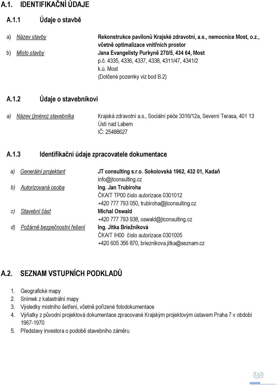 1.3 Identifikační údaje zpracovatele dokumentace a) Generální projektant JT consulting s.r.o. Sokolovská 1962, 432 01, Kadaň info@jtconsulting.cz b) Autorizovaná osoba Ing.