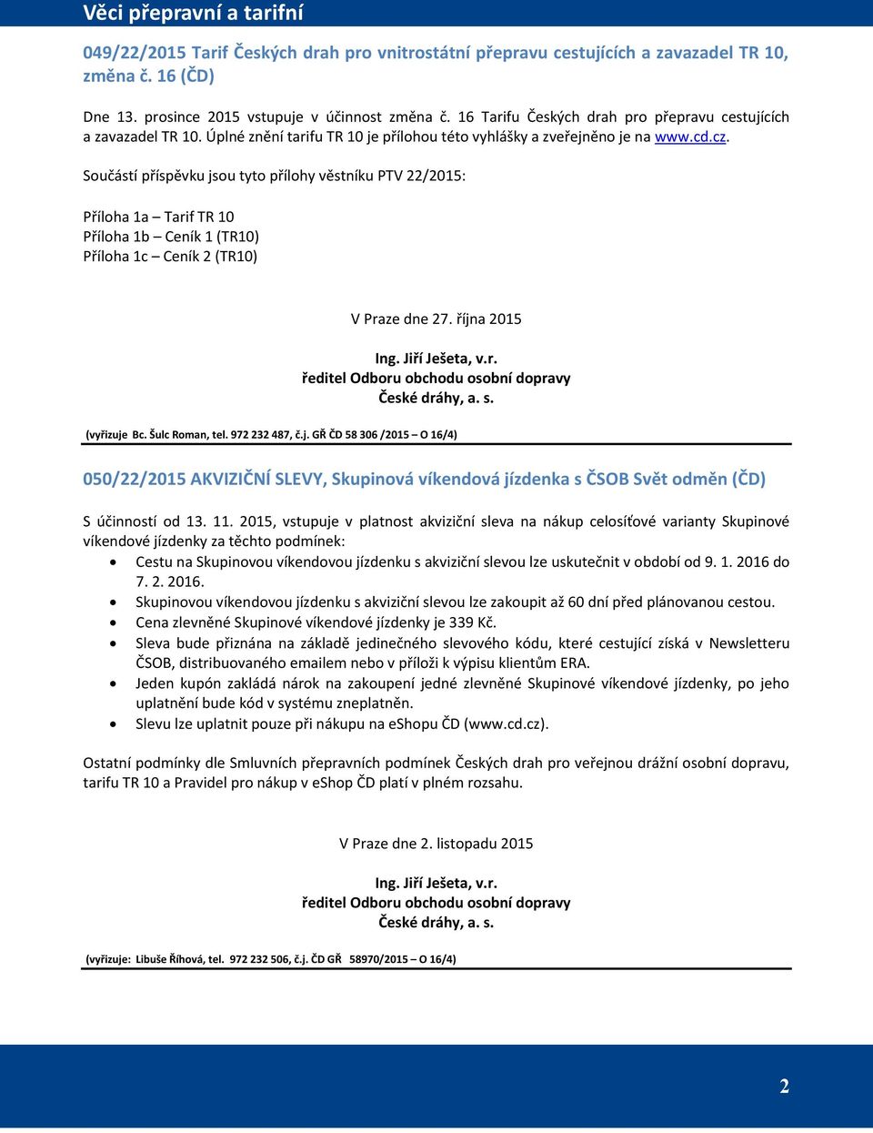 Součástí příspěvku jsou tyto přílohy věstníku PTV 22/2015: Příloha 1a Tarif TR 10 Příloha 1b Ceník 1 (TR10) Příloha 1c Ceník 2 (TR10) V Praze dne 27. října 2015 Ing. Jiří Ješeta, v.r. ředitel Odboru obchodu osobní dopravy České dráhy, a.