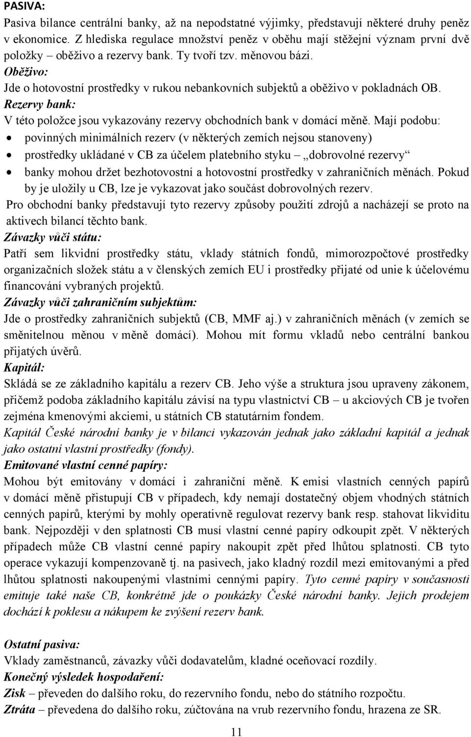 Oběživo: Jde o hotovostní prostředky v rukou nebankovních subjektů a oběţivo v pokladnách OB. Rezervy bank: V této poloţce jsou vykazovány rezervy obchodních bank v domácí měně.