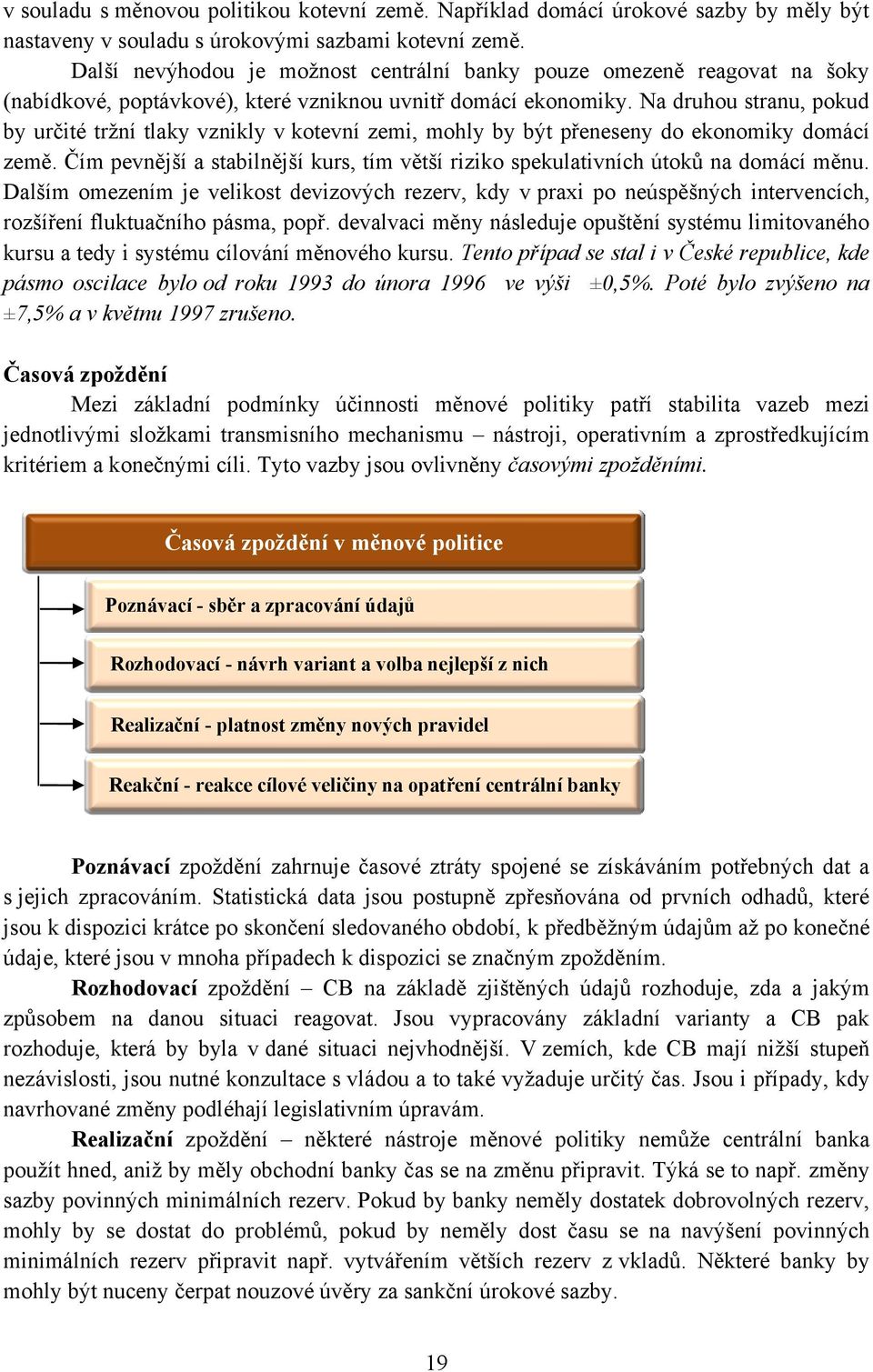 Na druhou stranu, pokud by určité trţní tlaky vznikly v kotevní zemi, mohly by být přeneseny do ekonomiky domácí země.