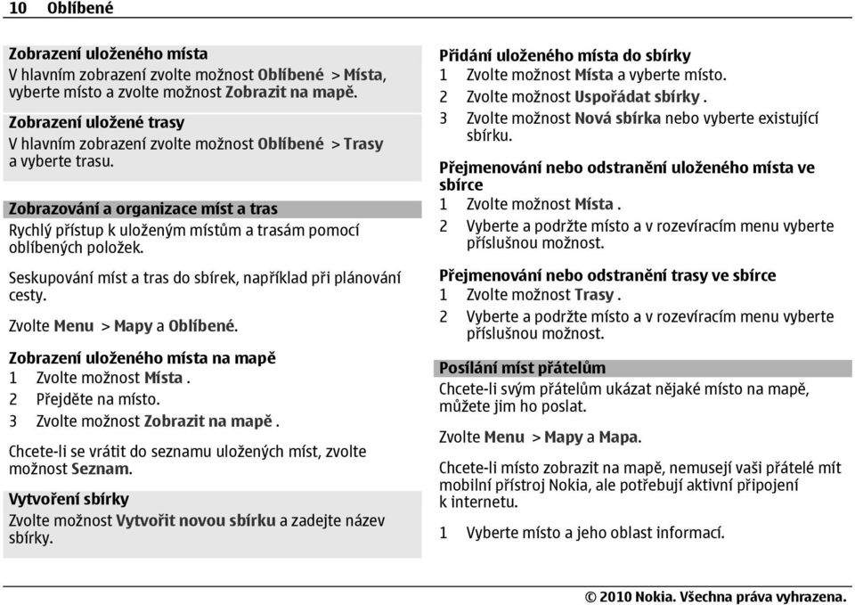 Seskupování míst a tras do sbírek, například při plánování cesty. Zvolte Menu > Mapy a Oblíbené. Zobrazení uloženého místa na mapě 1 Zvolte možnost Místa. 2 Přejděte na místo.