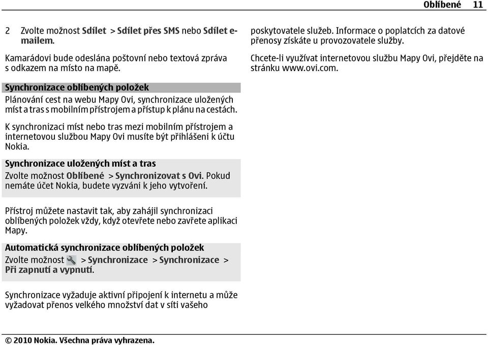 Synchronizace oblíbených položek Plánování cest na webu Mapy Ovi, synchronizace uložených míst a tras s mobilním přístrojem a přístup k plánu na cestách.