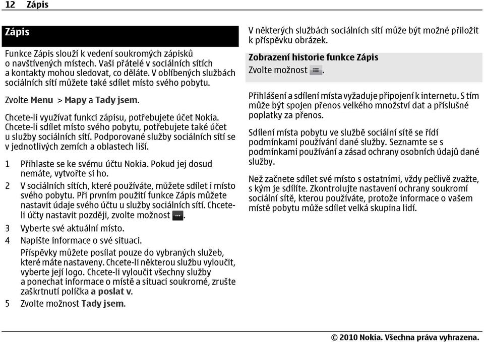 Chcete-li sdílet místo svého pobytu, potřebujete také účet u služby sociálních sítí. Podporované služby sociálních sítí se v jednotlivých zemích a oblastech liší. 1 Přihlaste se ke svému účtu Nokia.