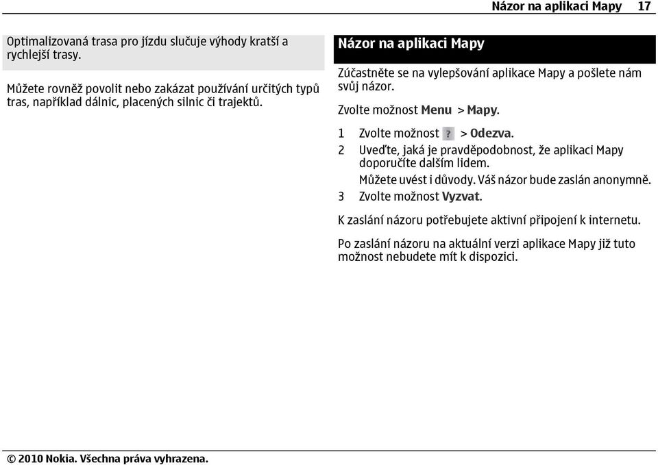 Názor na aplikaci Mapy Zúčastněte se na vylepšování aplikace Mapy a pošlete nám svůj názor. Zvolte možnost Menu > Mapy. 1 Zvolte možnost > Odezva.